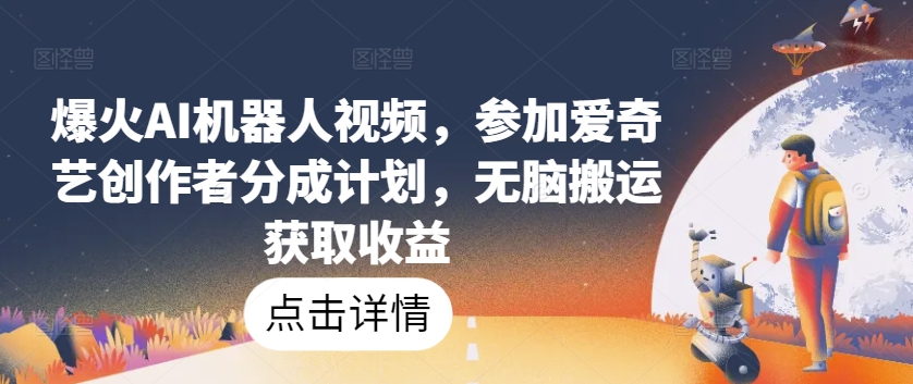 爆火AI机器人视频，参加爱奇艺创作者分成计划，无脑搬运获取收益【揭秘】-小柒笔记