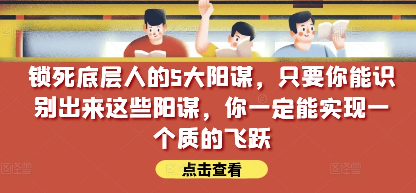 锁死底层人的5大阳谋，只要你能识别出来这些阳谋，你一定能实现一个质的飞跃【付费文章】-小柒笔记