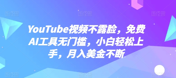 YouTube视频不露脸，免费AI工具无门槛，小白轻松上手，月入美金不断【揭秘】-小柒笔记