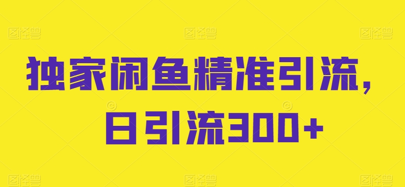 独家闲鱼精准引流，日引流300+【揭秘】-小柒笔记