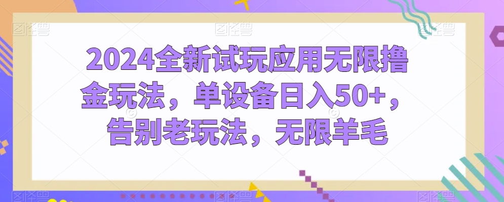 2024全新试玩应用无限撸金玩法，单设备日入50+，告别老玩法，无限羊毛【揭秘】-小柒笔记