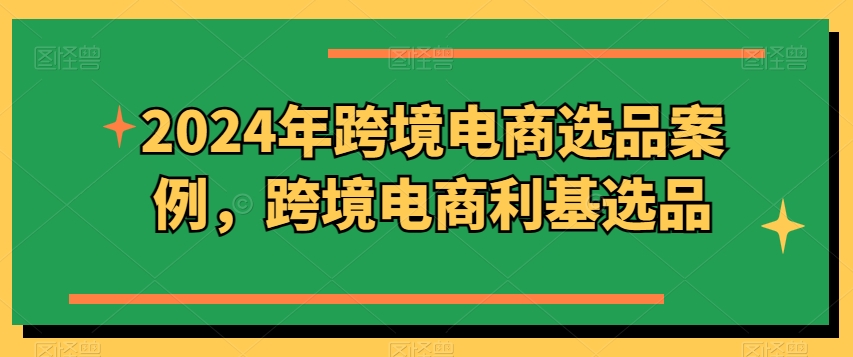 2024年跨境电商选品案例，跨境电商利基选品-小柒笔记