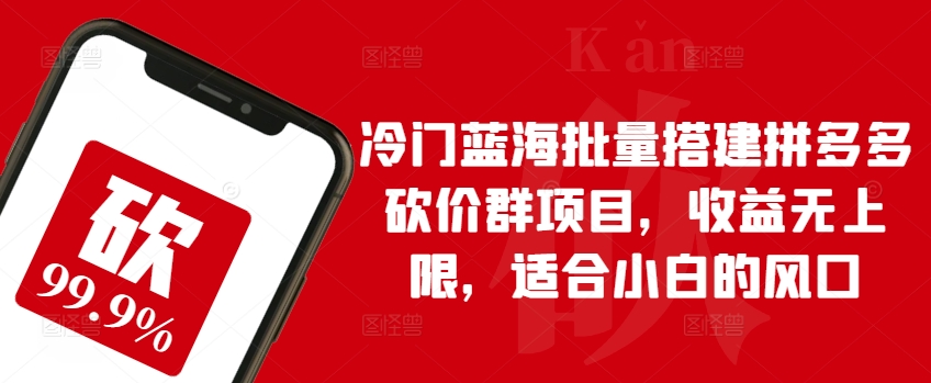 冷门蓝海批量搭建拼多多砍价群项目，收益无上限，适合小白的风口【揭秘】-小柒笔记