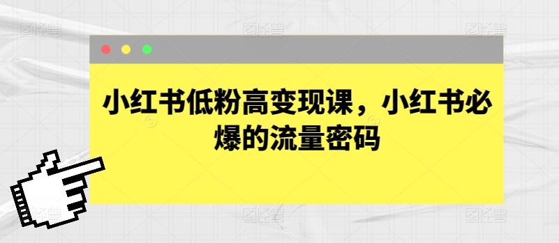 小红书低粉高变现课，小红书必爆的流量密码-小柒笔记