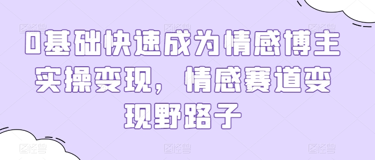 0基础快速成为情感博主实操变现，情感赛道变现野路子-小柒笔记