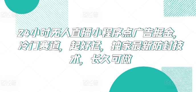 24小时无人直播小程序点广告掘金，冷门赛道，起好猛，独家最新防封技术，长久可做【揭秘】-小柒笔记