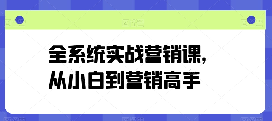 全系统实战营销课，从小白到营销高手-小柒笔记