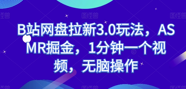 B站网盘拉新3.0玩法，ASMR掘金，1分钟一个视频，无脑操作【揭秘】-小柒笔记