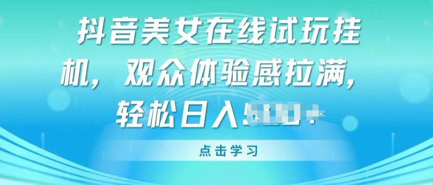 抖音美女在线试玩挂JI，观众体验感拉满，实现轻松变现【揭秘】-小柒笔记