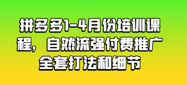 拼多多1-4月份培训课程，自然流强付费推广全套打法和细节-小柒笔记