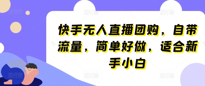 快手无人直播团购，自带流量，简单好做，适合新手小白【揭秘】-小柒笔记