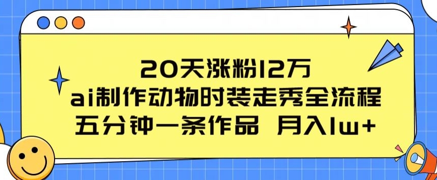 20天涨粉12万，ai制作动物时装走秀全流程，五分钟一条作品，流量大【揭秘】-小柒笔记