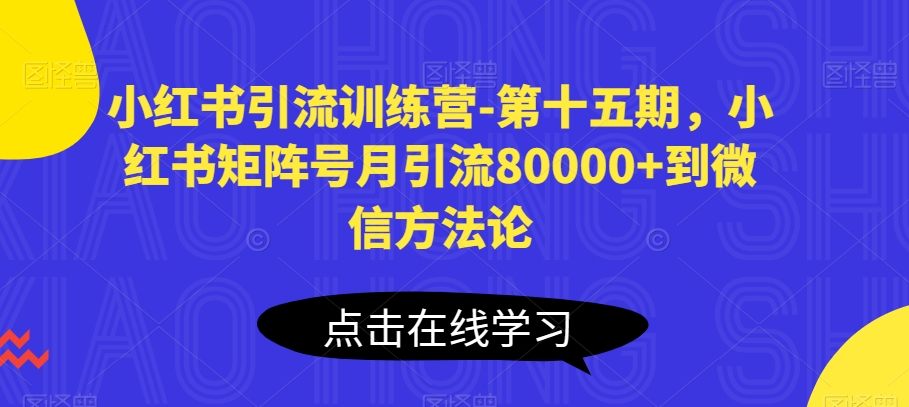 小红书引流训练营-第十五期，小红书矩阵号月引流80000+到微信方法论-小柒笔记