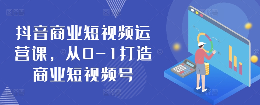 抖音商业短视频运营课，从0-1打造商业短视频号-小柒笔记