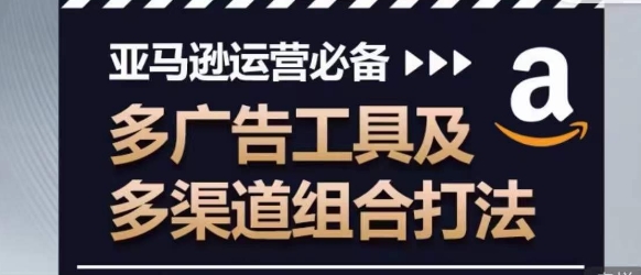 亚马逊运营必备，多广告工具及多渠道组合打法-小柒笔记