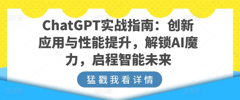 ChatGPT实战指南：创新应用与性能提升，解锁AI魔力，启程智能未来-小柒笔记