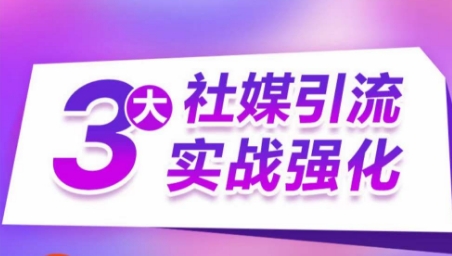 3大社媒引流实战强化，多渠道站外引流，高效精准获客，订单销售额翻倍增长-小柒笔记