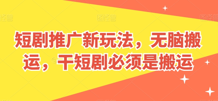 短剧推广新玩法，无脑搬运，干短剧必须是搬运【揭秘】-小柒笔记