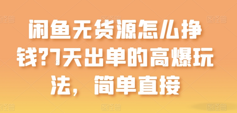 闲鱼无货源怎么挣钱？7天出单的高爆玩法，简单直接【揭秘】-小柒笔记