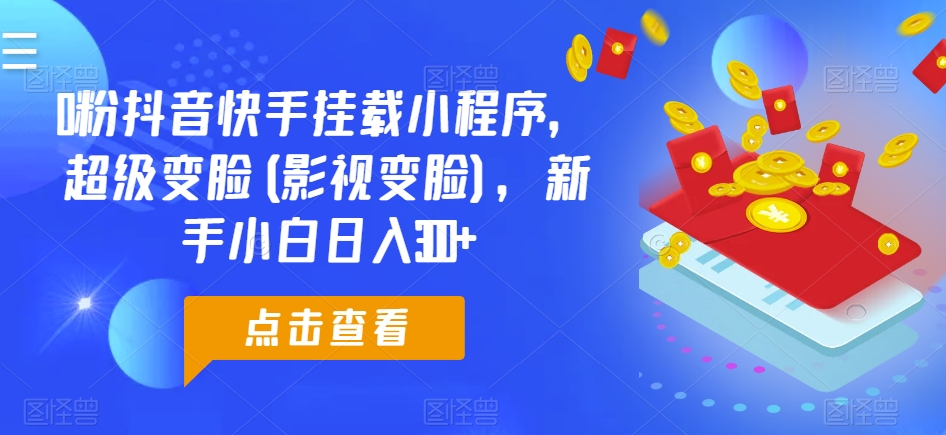 0粉抖音快手挂载小程序，超级变脸(影视变脸)，新手小白日入300+【揭秘】-小柒笔记