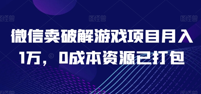 微信卖破解游戏项目月入1万，0成本资源已打包【揭秘】-小柒笔记