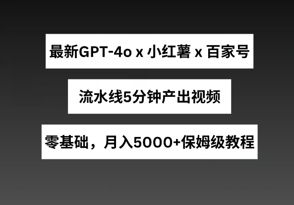 最新GPT4o结合小红书商单+百家号，流水线5分钟产出视频，月入5000+【揭秘】-小柒笔记