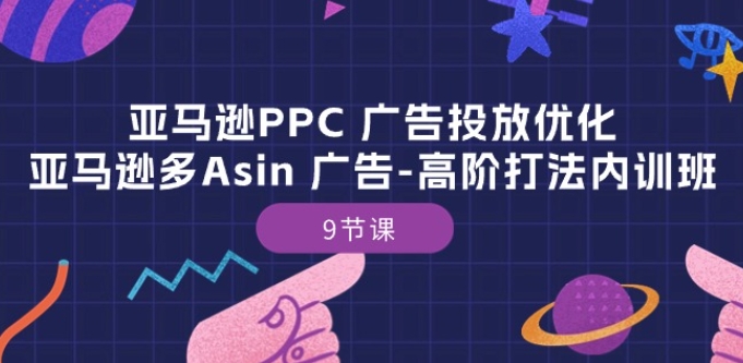 亚马逊PPC 广告投放优化：亚马逊多Asin 广告-高阶打法内训班-9节课-小柒笔记