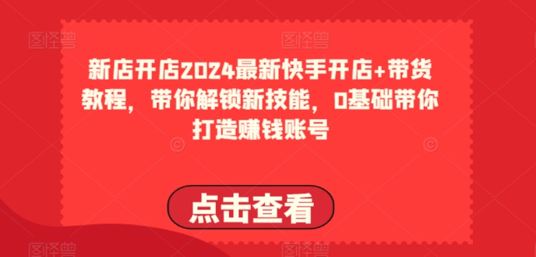 2024最新快手开店+带货教程，带你解锁新技能，0基础带你打造赚钱账号-小柒笔记