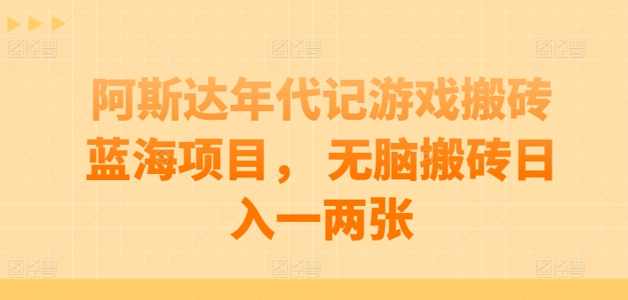 阿斯达年代记游戏搬砖蓝海项目， 无脑搬砖日入一两张【揭秘】-小柒笔记