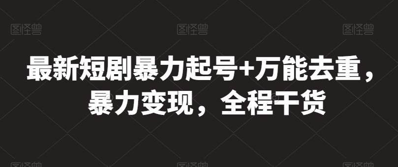 最新短剧暴力起号+万能去重，暴力变现，全程干货【揭秘】-小柒笔记