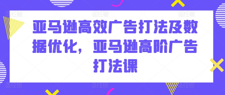 亚马逊高效广告打法及数据优化，亚马逊高阶广告打法课-小柒笔记