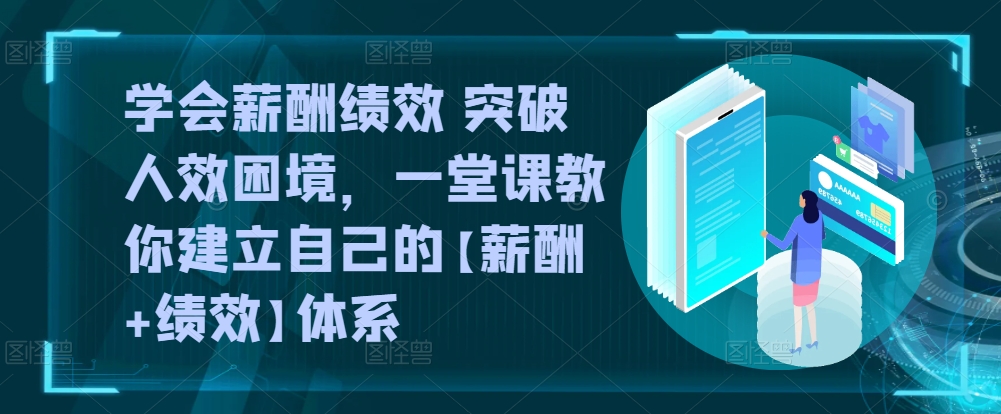 学会薪酬绩效 突破人效困境，​一堂课教你建立自己的【薪酬+绩效】体系-小柒笔记