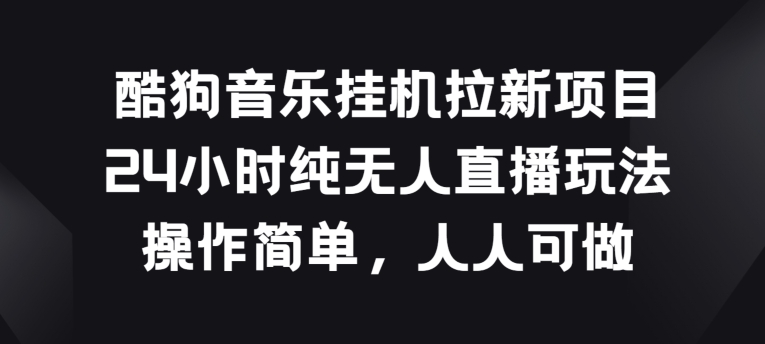 酷狗音乐挂JI拉新项目，24小时纯无人直播玩法，操作简单人人可做【揭秘】-小柒笔记