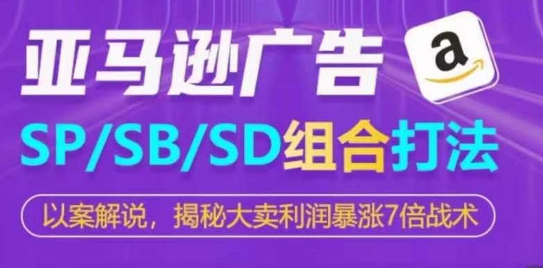 亚马逊SP/SB/SD广告组合打法，揭秘大卖利润暴涨7倍战术-小柒笔记