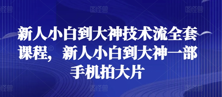 新人小白到大神技术流全套课程，新人小白到大神一部手机拍大片-小柒笔记