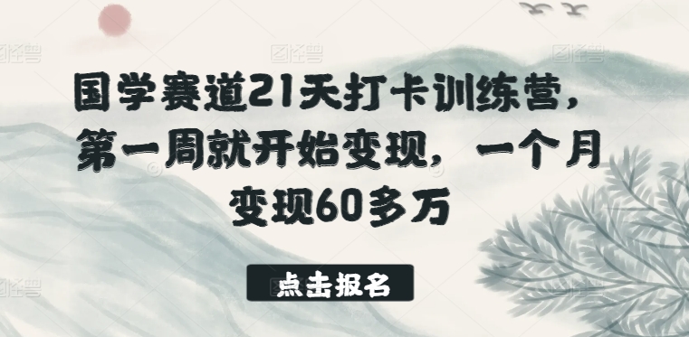 国学赛道21天打卡训练营，第一周就开始变现，一个月变现60多万-小柒笔记