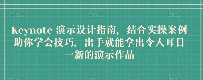 Keynote 演示设计指南，结合实操案例助你学会技巧，出手就能拿出令人耳目一新的演示作品-小柒笔记