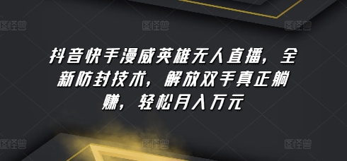 抖音快手漫威英雄无人直播，全新防封技术，解放双手真正躺赚，轻松月入万元【揭秘】-小柒笔记