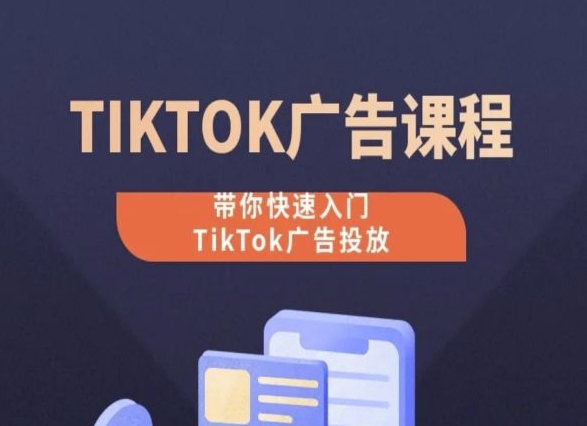 TikTok广告投放课程，从0-1实操课，带你快速入门TikTok广告投放-小柒笔记