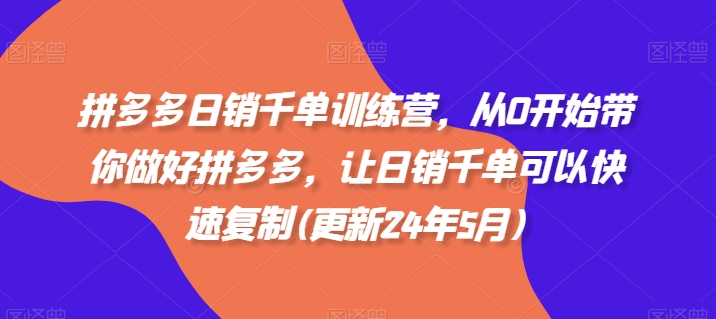 拼多多日销千单训练营，从0开始带你做好拼多多，让日销千单可以快速复制(更新24年5月)-小柒笔记