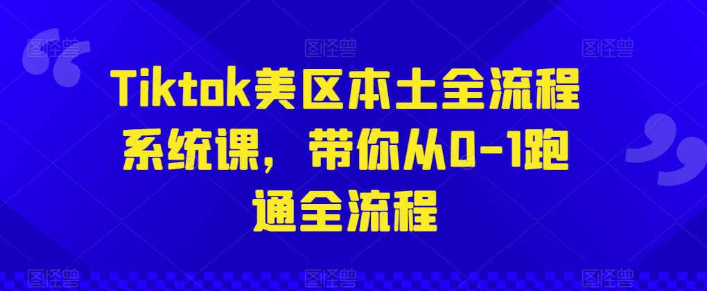 Tiktok美区本土全流程系统课，带你从0-1跑通全流程-小柒笔记