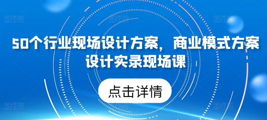 50个行业现场设计方案，​商业模式方案设计实录现场课-小柒笔记