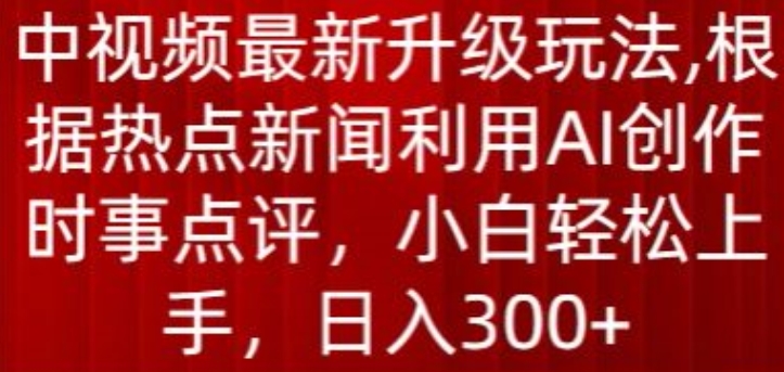 中视频最新升级玩法，根据热点新闻利用AI创作时事点评，日入300+【揭秘】-小柒笔记