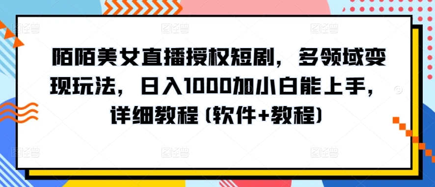 陌陌美女直播授权短剧，多领域变现玩法，日入1000加小白能上手，详细教程(软件+教程)【揭秘】-小柒笔记