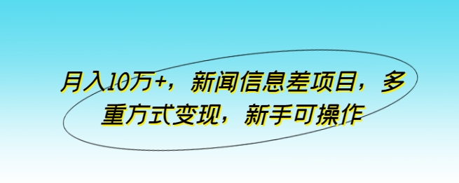 月入10万+，新闻信息差项目，多重方式变现，新手可操作【揭秘】-小柒笔记