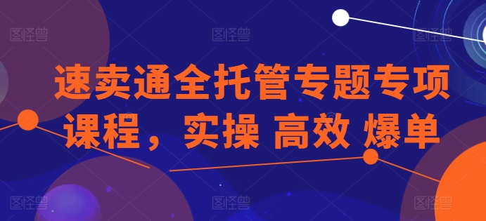 速卖通全托管专题专项课程，实操 高效 爆单-小柒笔记