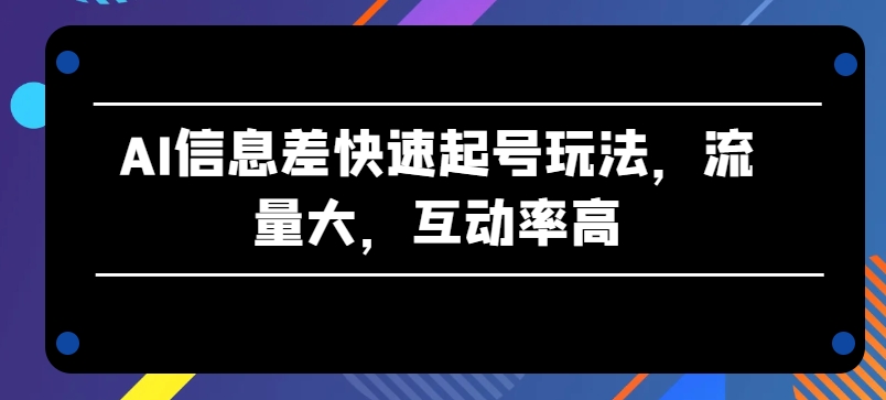 AI信息差快速起号玩法，流量大，互动率高【揭秘】-小柒笔记