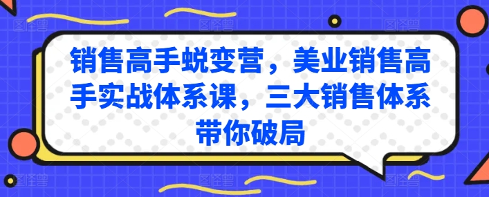 销售高手蜕变营，美业销售高手实战体系课，三大销售体系带你破局-小柒笔记