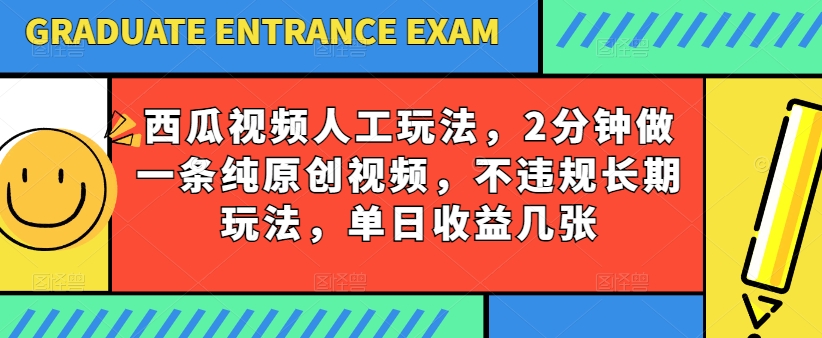 西瓜视频写字玩法，2分钟做一条纯原创视频，不违规长期玩法，单日收益几张-小柒笔记