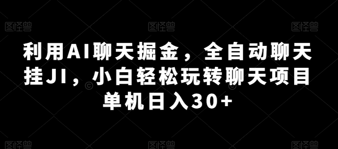 利用AI聊天掘金，全自动聊天挂JI，小白轻松玩转聊天项目 单机日入30+【揭秘】-小柒笔记